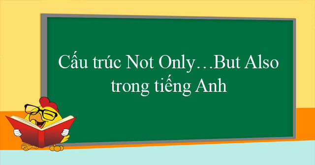 Cách dùng cấu trúc Not only - But also trong tiếng Anh