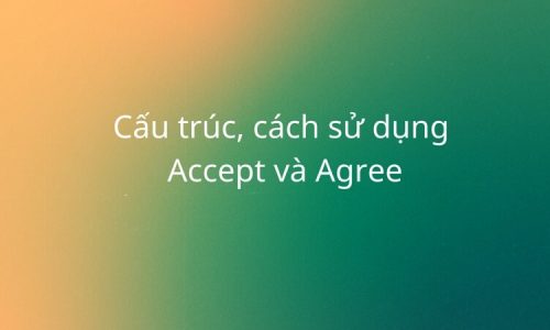 Cấu trúc, cách sử dụng Accept và Agree trong tiếng Anh