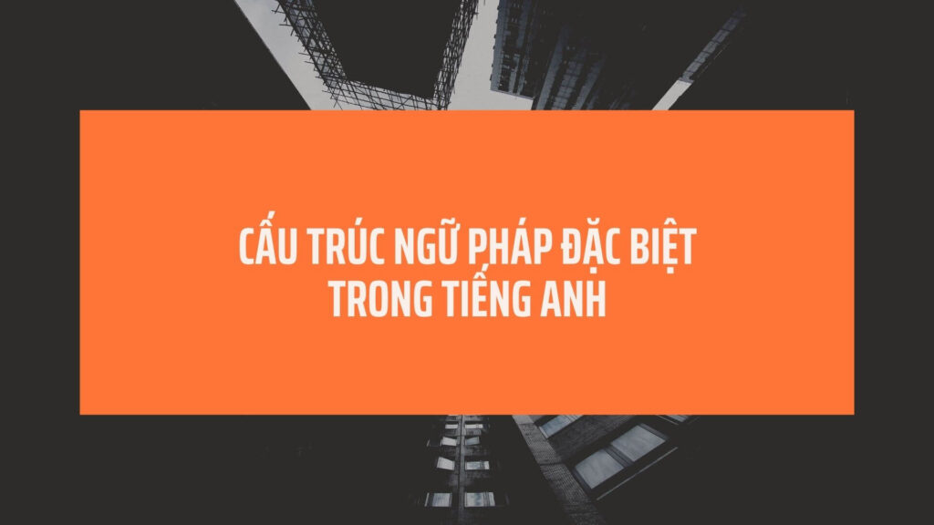 Cấu trúc ngữ pháp đặc biệt trong tiếng Anh