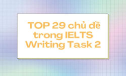 Top 29 các topic Writing task 2 IELTS thường gặp