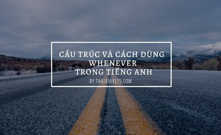 Cấu trúc và cách dùng Whenever trong tiếng Anh