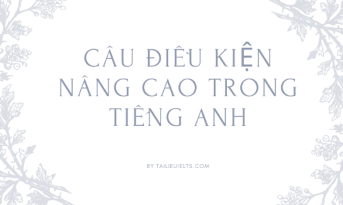 Tổng hợp câu điều kiện nâng cao - Bài tập đáp án chi tiết