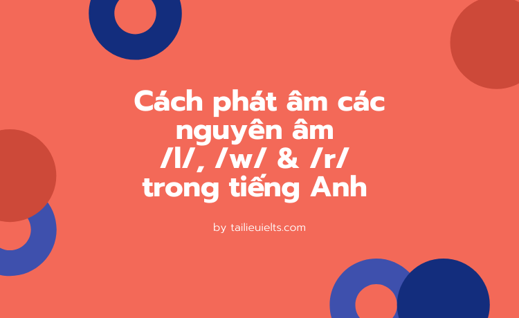 Cách phát âm các nguyên âm /l/, /w/ & /r/ trong tiếng Anh cực chuẩn