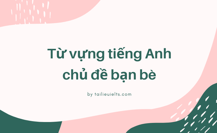 Học ngay từ vựng tiếng Anh chủ đề bạn bè hay nhất