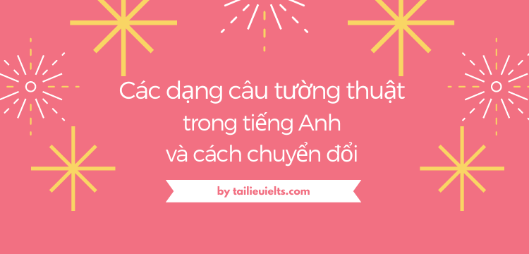 Các dạng câu tường thuật trong tiếng Anh và cách chuyển đổi