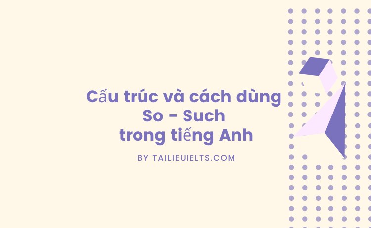 Cấu trúc và cách dùng So - Such trong tiếng Anh