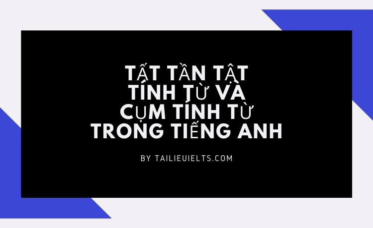 Tất tần tật Tính từ và Cụm Tính từ trong tiếng Anh