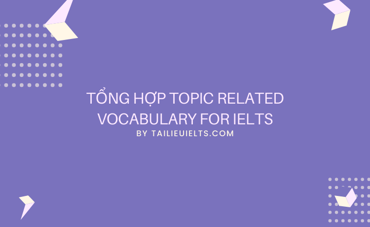 Tổng hợp Topic Related Vocabulary for IELTS