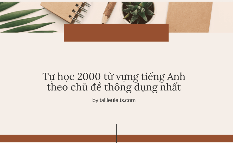 Tự học 2000 từ vựng tiếng Anh theo chủ đề thông dụng nhất