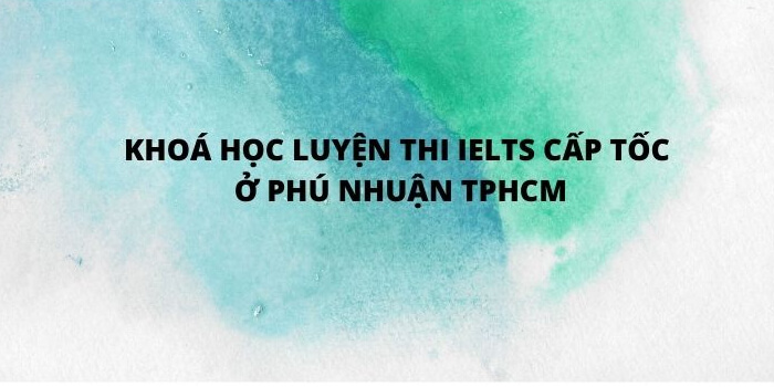 Khóa học luyện thi IELTS cấp tốc ở Phú Nhuận TPHCM