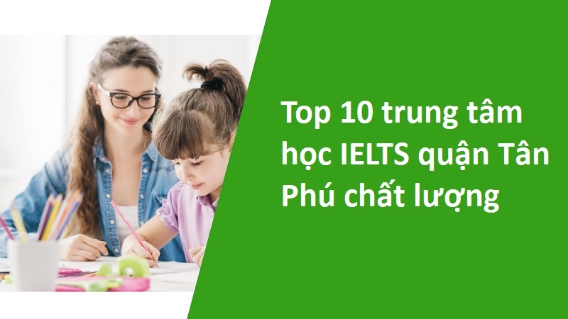 Top 10 trung tâm học IELTS quận Tân Phú chất lượng nhất