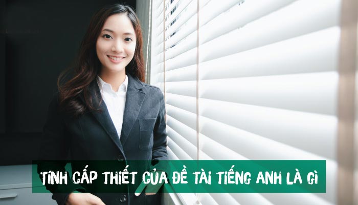 Tính cấp thiết của đề tài tiếng anh là gì