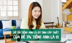 Đề tài tiếng Anh là gì? Tính cấp thiết của đề tài tiếng Anh là gì?