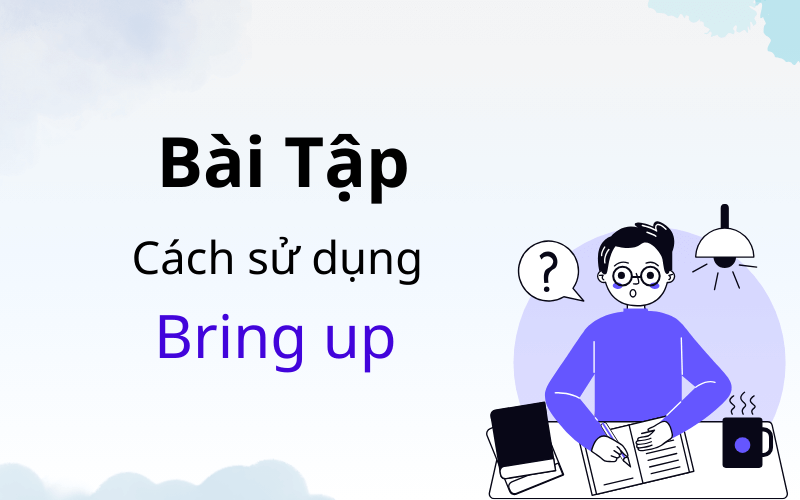 Bài tập bring up là gì? Cách sử dụng bring up trong tiếng Anh