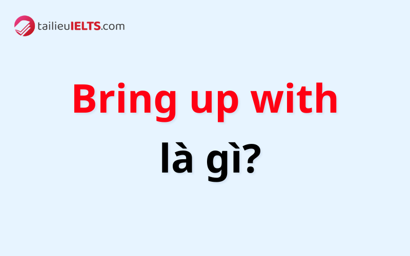 Bring up with là gì?