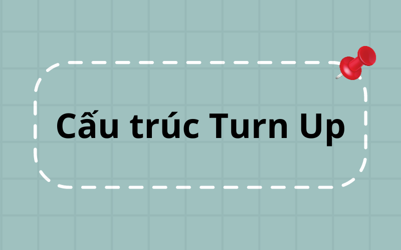 Cấu trúc Turn Up trong tiếng Anh