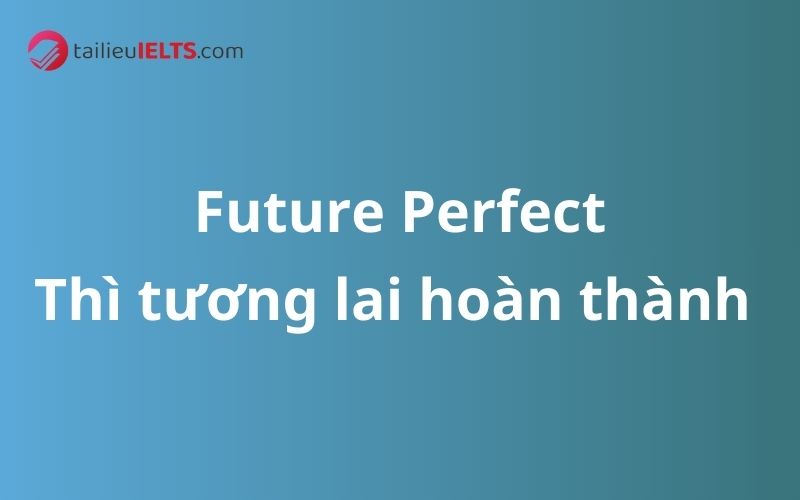 Thì tương lai hoàn thành – Future Perfect