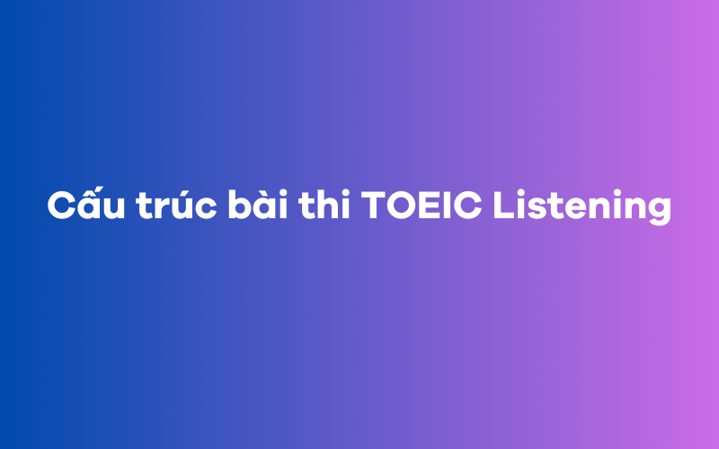 Cấu trúc bài thi TOEIC Listening