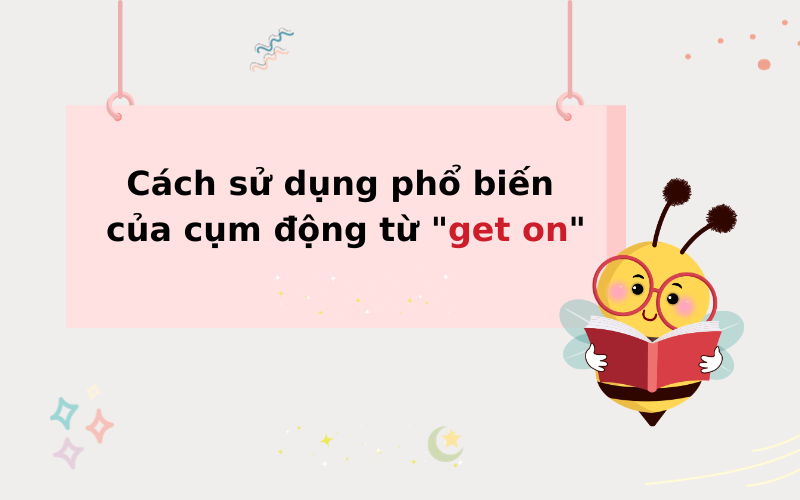  Cách sử dụng phổ biến của cụm động từ "get on"